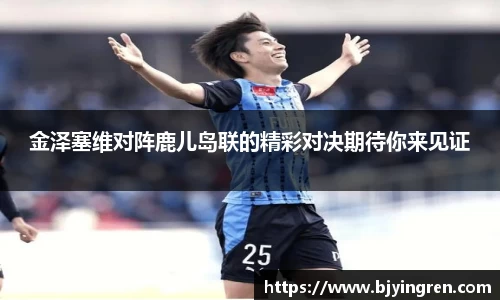 金泽塞维对阵鹿儿岛联的精彩对决期待你来见证