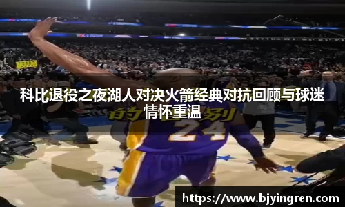 科比退役之夜湖人对决火箭经典对抗回顾与球迷情怀重温