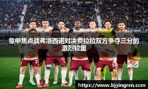 意甲焦点战弗洛西诺对决费拉拉双方争夺三分的激烈较量